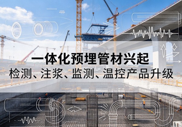 南沙一体化管材产品兴起，声测注浆一体管、多功能预埋管应用增多