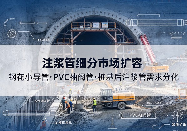 南沙注浆管细分市场扩容，隧道钢花小导管、PVC 袖阀管、桩基后注浆管需求分化